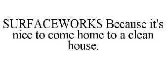 SURFACEWORKS BECAUSE IT'S NICE TO COME HOME TO A CLEAN HOUSE.