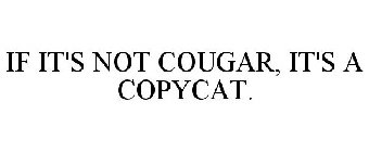 IF IT'S NOT COUGAR, IT'S A COPYCAT.