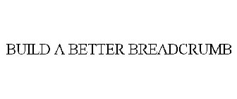 BUILD A BETTER BREADCRUMB