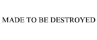 MADE TO BE DESTROYED