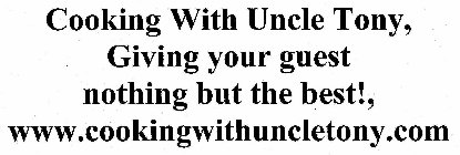 COOKING WITH UNCLE TONY, GIVING YOUR GUEST NOTHING BUT THE BEST!, WWW.COOKINGWITHUNCLETONY.COM