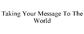 TAKING YOUR MESSAGE TO THE WORLD