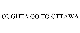 OUGHTA GO TO OTTAWA