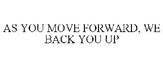 AS YOU MOVE FORWARD, WE BACK YOU UP