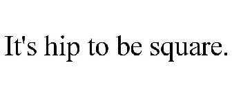 IT'S HIP TO BE SQUARE.