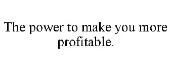 THE POWER TO MAKE YOU MORE PROFITABLE.