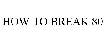 HOW TO BREAK 80