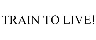 TRAIN TO LIVE!