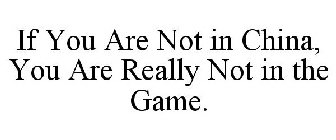 IF YOU ARE NOT IN CHINA, YOU ARE REALLYNOT IN THE GAME.