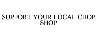 SUPPORT YOUR LOCAL CHOP SHOP