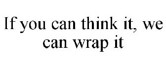 IF YOU CAN THINK IT, WE CAN WRAP IT