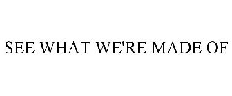 SEE WHAT WE'RE MADE OF