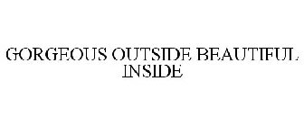 GORGEOUS OUTSIDE BEAUTIFUL INSIDE