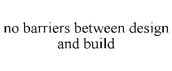 NO BARRIERS BETWEEN DESIGN AND BUILD