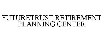 FUTURETRUST RETIREMENT PLANNING CENTER