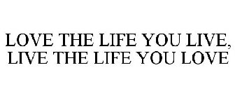 LOVE THE LIFE YOU LIVE, LIVE THE LIFE YOU LOVE