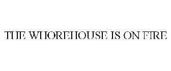 THE WHOREHOUSE IS ON FIRE