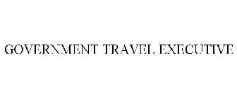 GOVERNMENT TRAVEL EXECUTIVE