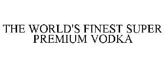 THE WORLD'S FINEST SUPER PREMIUM VODKA