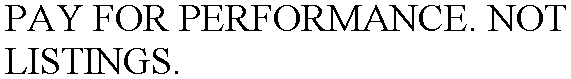PAY FOR PERFORMANCE. NOT LISTINGS.