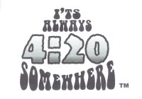 IT'S ALWAYS 4:20 SOMEWHERE