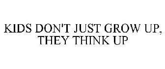 KIDS DON'T JUST GROW UP, THEY THINK UP