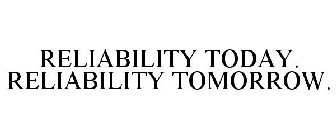 RELIABILITY TODAY. RELIABILITY TOMORROW.