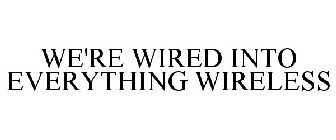 WE'RE WIRED INTO EVERYTHING WIRELESS