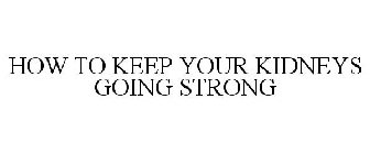 HOW TO KEEP YOUR KIDNEYS GOING STRONG
