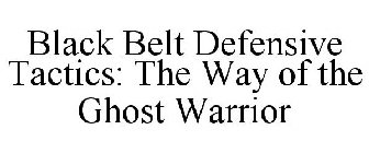 BLACK BELT DEFENSIVE TACTICS: THE WAY OF THE GHOST WARRIOR