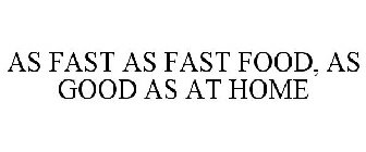AS FAST AS FAST FOOD, AS GOOD AS AT HOME