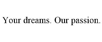 YOUR DREAMS. OUR PASSION.