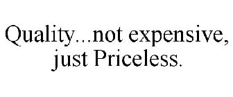 QUALITY...NOT EXPENSIVE, JUST PRICELESS.