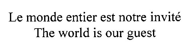 LE MONDE ENTIER EST NOTRE INVITÉ THE WORLD IS OUR GUEST