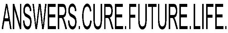 ANSWERS.CURE.FUTURE.LIFE.