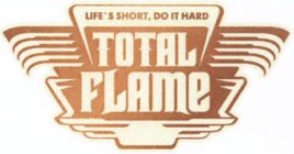 TOTAL FLAME LIFE'S SHORT, DO IT HARD