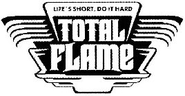 TOTAL FLAME LIFE'S SHORT, DO IT HARD