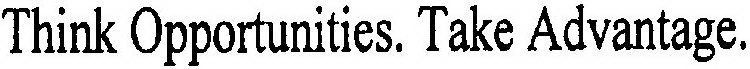 THINK OPPORTUNITIES. TAKE ADVANTAGE.