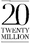 20 TWENTY MILLION