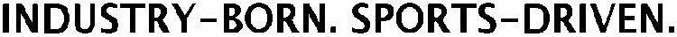 INDUSTRY-BORN. SPORTS-DRIVEN.