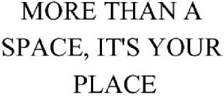 MORE THAN A SPACE, IT'S YOUR PLACE