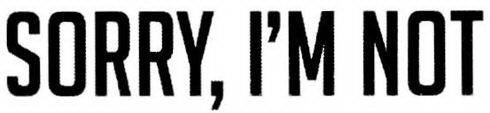 SORRY, I'M NOT