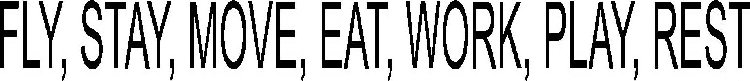 FLY, STAY, MOVE, EAT, WORK, PLAY, REST