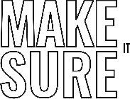 MAKE SURE IT