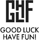 GHLF GOOD LUCK HAVE FUN!