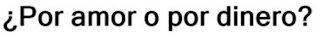 ¿POR AMOR O POR DINERO?