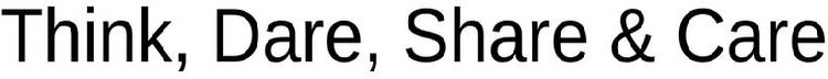 THINK, DARE, SHARE & CARE