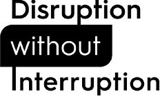 DISRUPTION WITHOUT INTERRUPTION