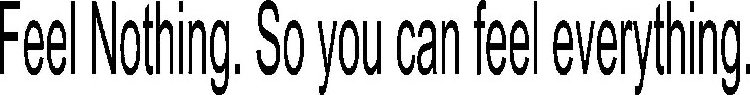 FEEL NOTHING. SO YOU CAN FEEL EVERYTHING.