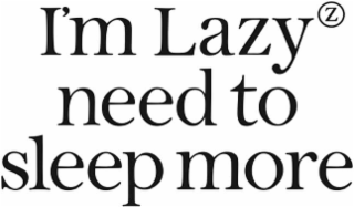 I'M LAZY NEED TO SLEEP MORE